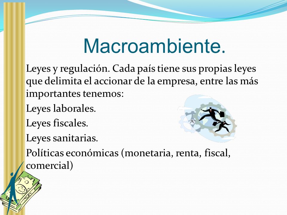 Macroambiente. Leyes y regulación. Cada país tiene sus propias leyes que delimita el accionar de la empresa, entre las más importantes tenemos: