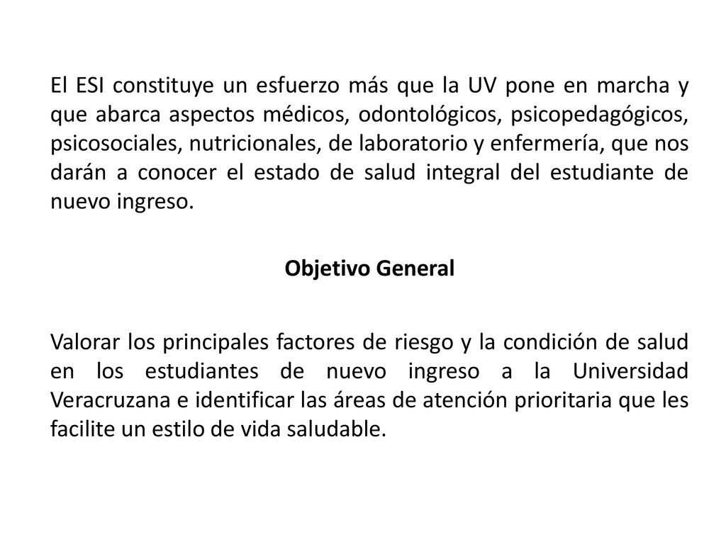 El ESI constituye un esfuerzo más que la UV pone en marcha y que abarca aspectos médicos, odontológicos, psicopedagógicos, psicosociales, nutricionales, de laboratorio y enfermería, que nos darán a conocer el estado de salud integral del estudiante de nuevo ingreso.