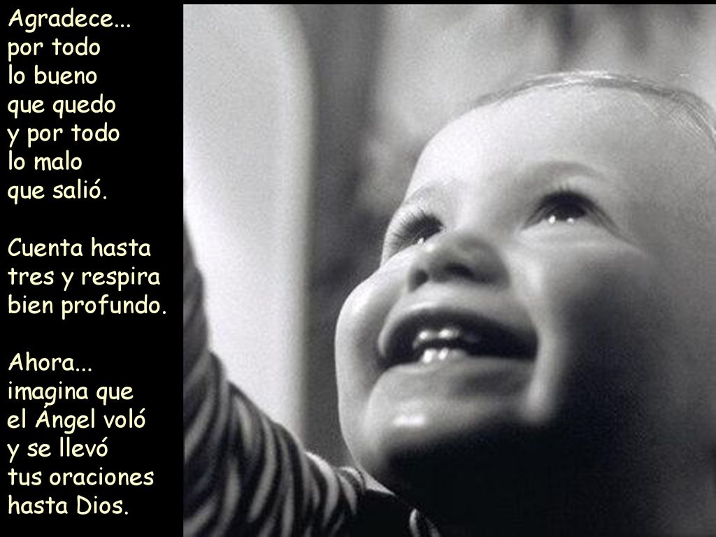Agradece... por todo. lo bueno. que quedo. y por todo. lo malo. que salió. Cuenta hasta tres y respira bien profundo.