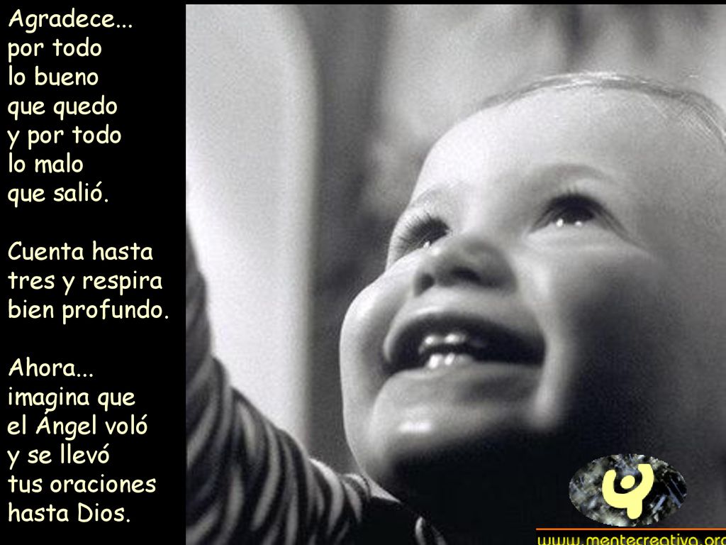 Agradece... por todo. lo bueno. que quedo. y por todo. lo malo. que salió. Cuenta hasta tres y respira bien profundo.