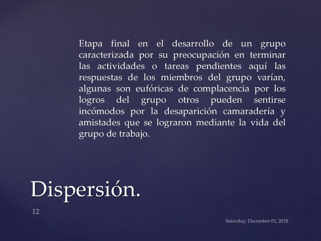 Etapa final en el desarrollo de un grupo caracterizada por su preocupación en terminar las actividades o tareas pendientes aquí las respuestas de los miembros del grupo varían, algunas son eufóricas de complacencia por los logros del grupo otros pueden sentirse incómodos por la desaparición camaradería y amistades que se lograron mediante la vida del grupo de trabajo.
