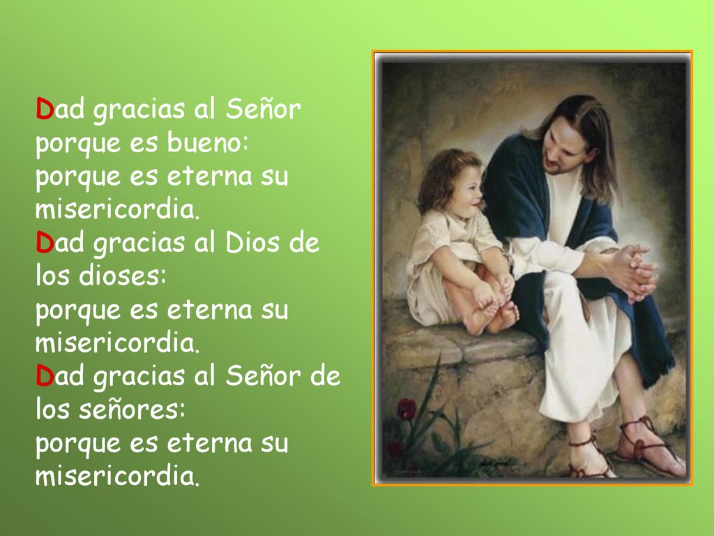Dad gracias al Señor porque es bueno: porque es eterna su misericordia