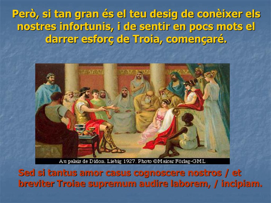 Però, si tan gran és el teu desig de conèixer els nostres infortunis, i de sentir en pocs mots el darrer esforç de Troia, començaré.