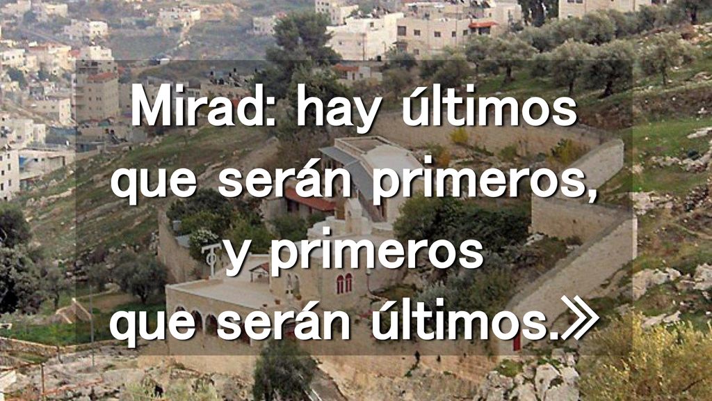 Mirad: hay últimos que serán primeros, y primeros que serán últimos.»