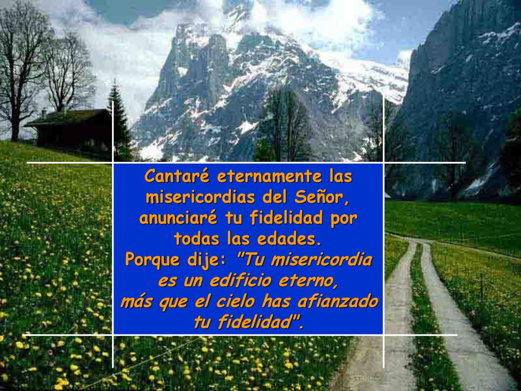 Cantaré eternamente las misericordias del Señor, anunciaré tu fidelidad por todas las edades.