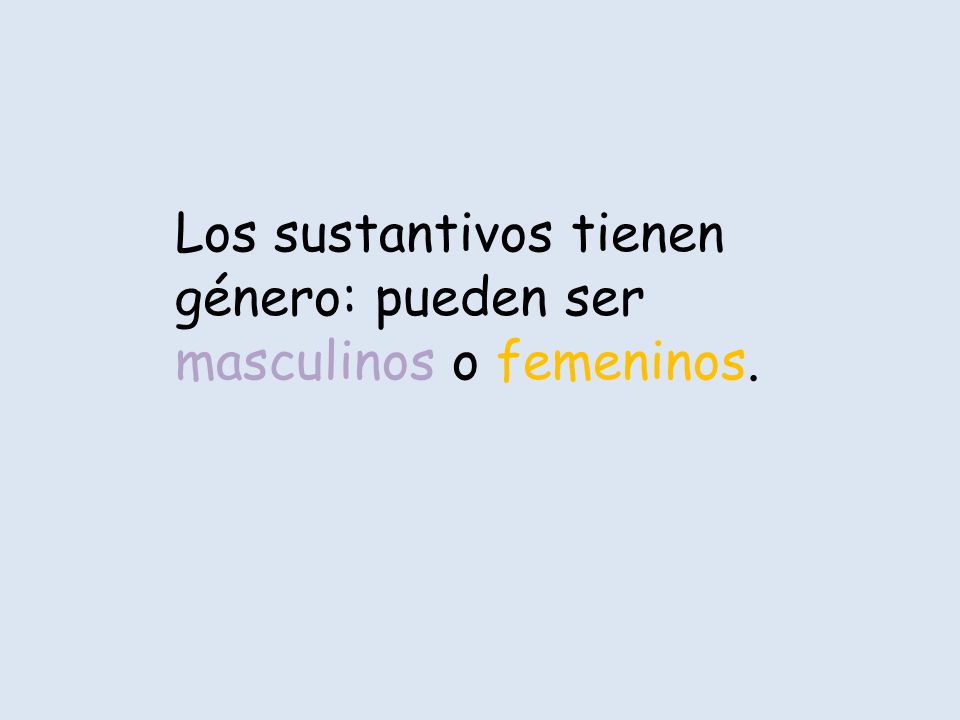 Los sustantivos tienen género: pueden ser masculinos o femeninos.