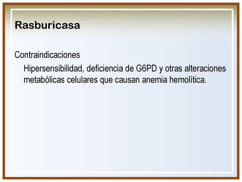 Rasburicasa Contraindicaciones Hipersensibilidad, deficiencia de G6PD y otras alteraciones metabólicas celulares que causan anemia hemolítica.