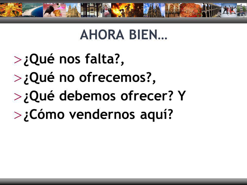 AHORA BIEN… ¿Qué nos falta , ¿Qué no ofrecemos , ¿Qué debemos ofrecer Y ¿Cómo vendernos aquí