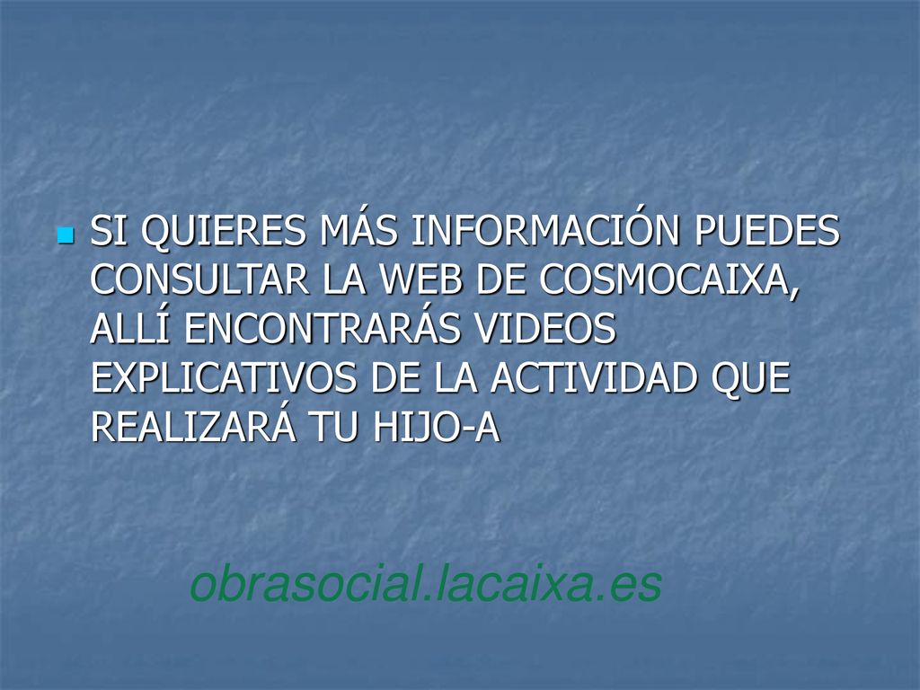 SI QUIERES MÁS INFORMACIÓN PUEDES CONSULTAR LA WEB DE COSMOCAIXA, ALLÍ ENCONTRARÁS VIDEOS EXPLICATIVOS DE LA ACTIVIDAD QUE REALIZARÁ TU HIJO-A