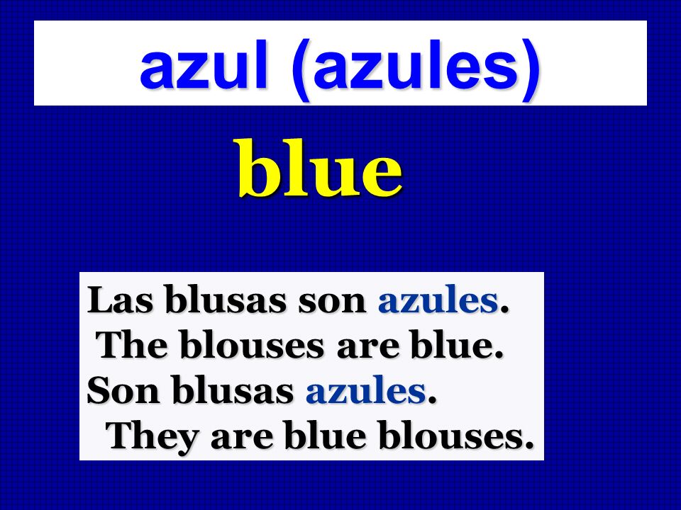 blue azul (azules) Las blusas son azules. The blouses are blue.