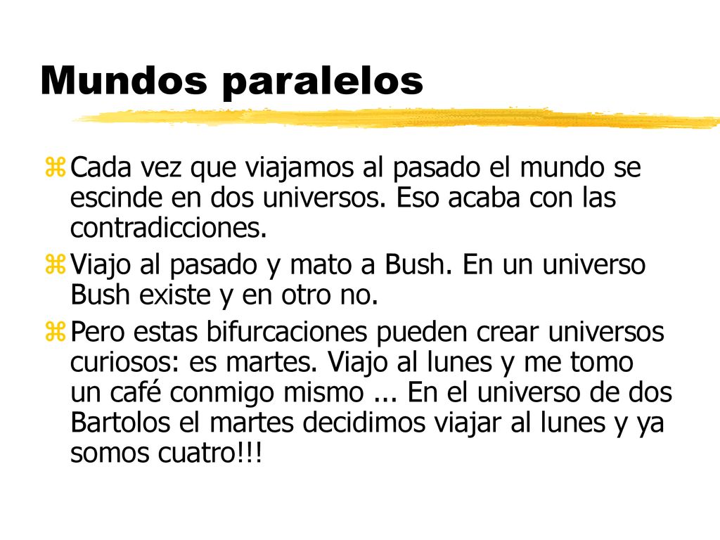 Mundos paralelos Cada vez que viajamos al pasado el mundo se escinde en dos universos. Eso acaba con las contradicciones.