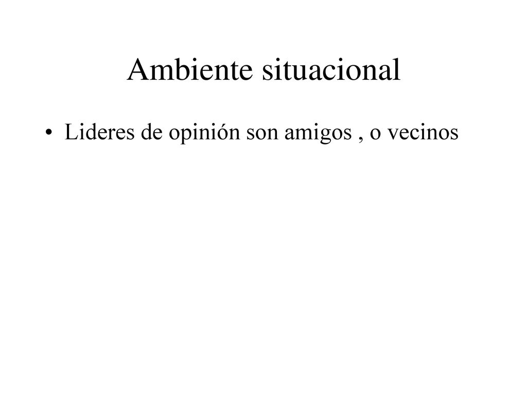 Ambiente situacional Lideres de opinión son amigos , o vecinos