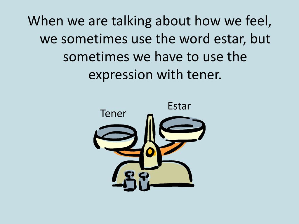 When we are talking about how we feel, we sometimes use the word estar, but sometimes we have to use the expression with tener.