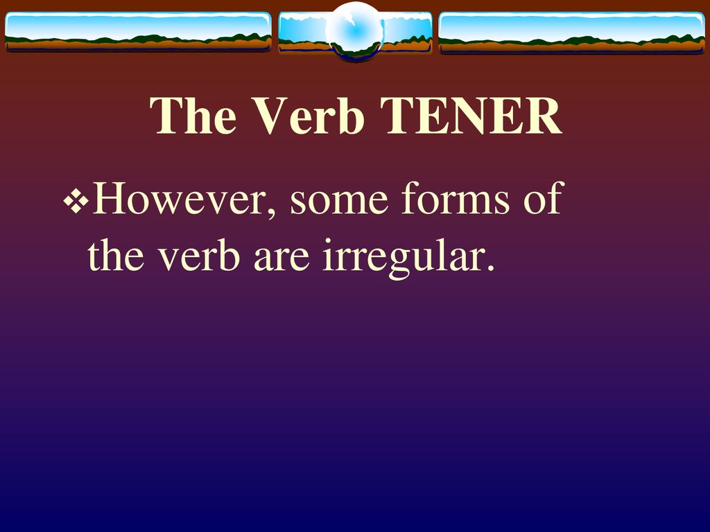 The Verb TENER However, some forms of the verb are irregular.