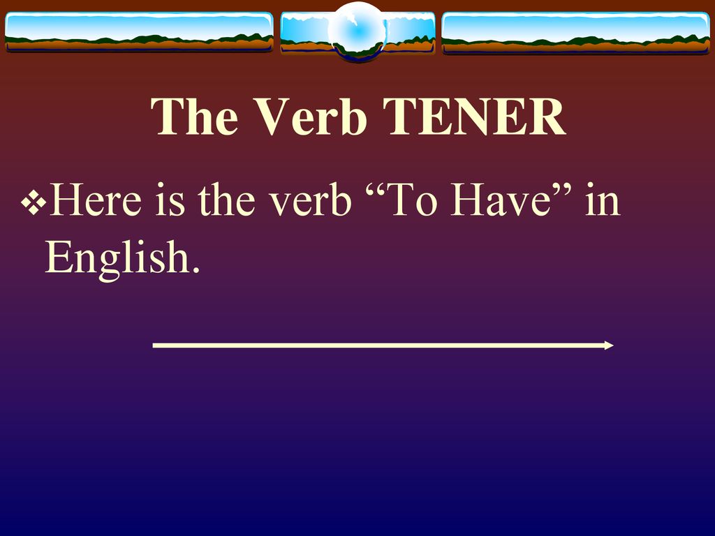 The Verb TENER Here is the verb To Have in English.