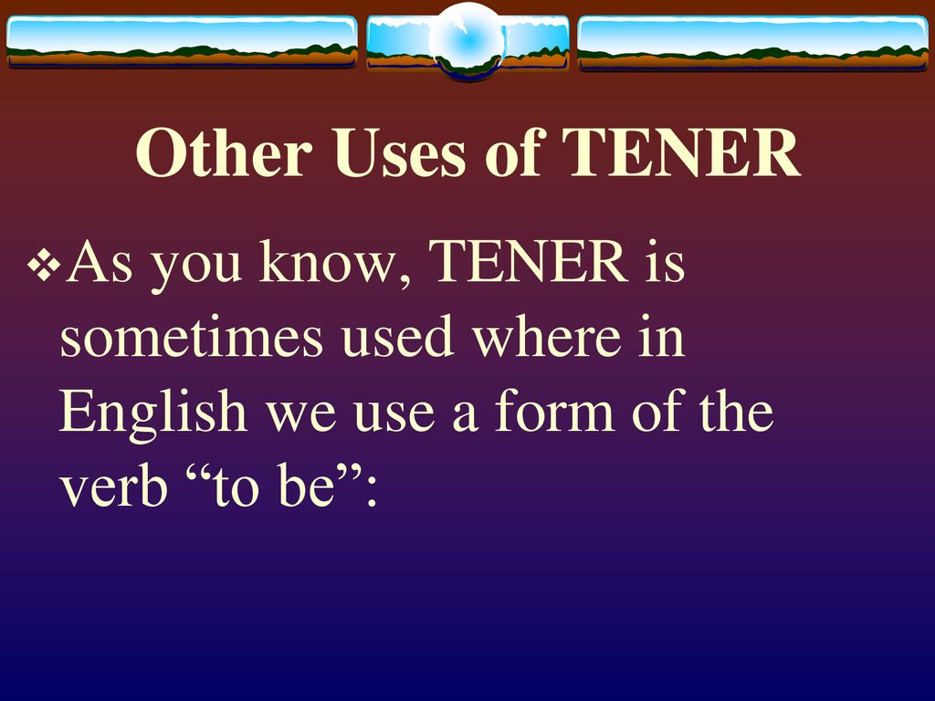 Other Uses of TENER As you know, TENER is sometimes used where in English we use a form of the verb to be :