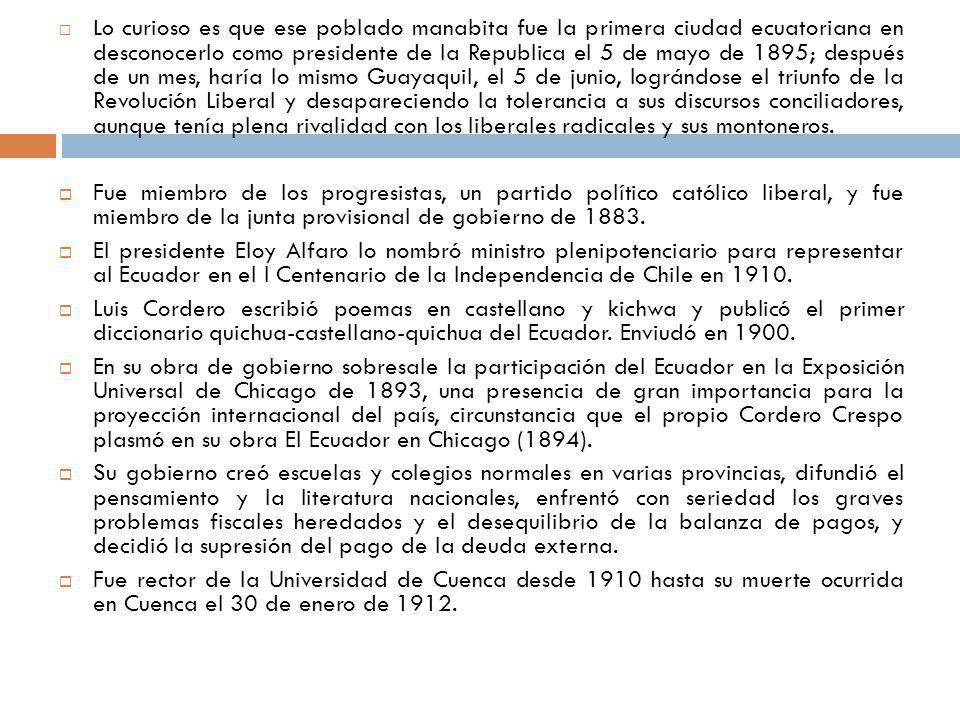 Lo curioso es que ese poblado manabita fue la primera ciudad ecuatoriana en desconocerlo como presidente de la Republica el 5 de mayo de 1895; después de un mes, haría lo mismo Guayaquil, el 5 de junio, lográndose el triunfo de la Revolución Liberal y desapareciendo la tolerancia a sus discursos conciliadores, aunque tenía plena rivalidad con los liberales radicales y sus montoneros.