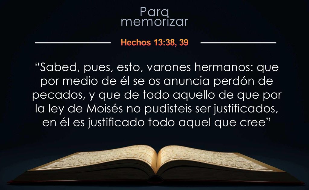 Sabed, pues, esto, varones hermanos: que por medio de él se os anuncia perdón de pecados, y que de todo aquello de que por la ley de Moisés no pudisteis ser justificados, en él es justificado todo aquel que cree