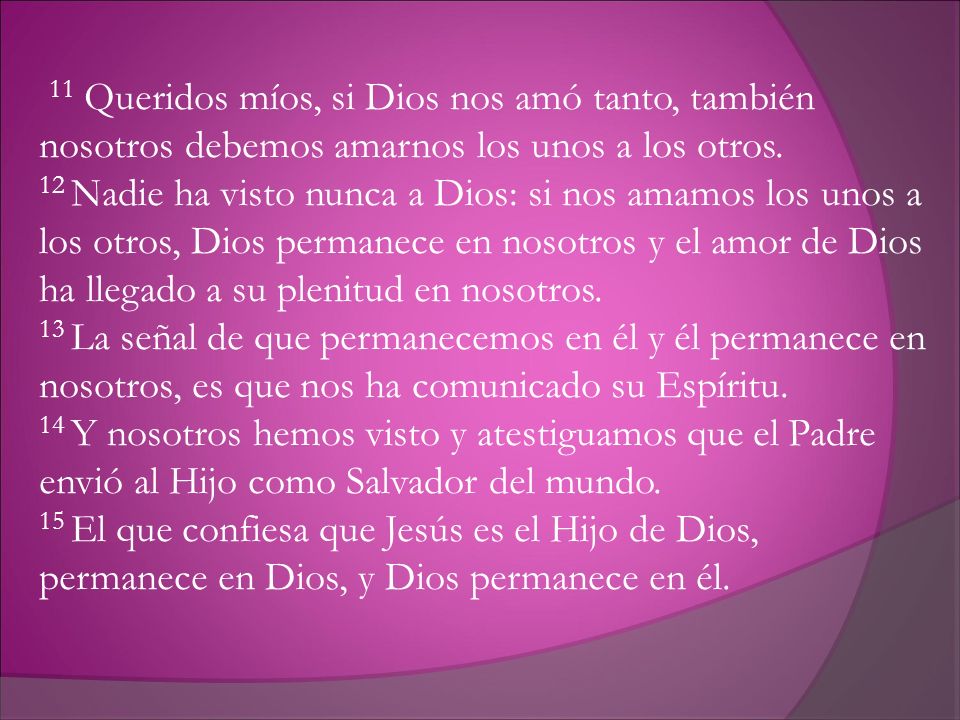 11 Queridos míos, si Dios nos amó tanto, también nosotros debemos amarnos los unos a los otros.