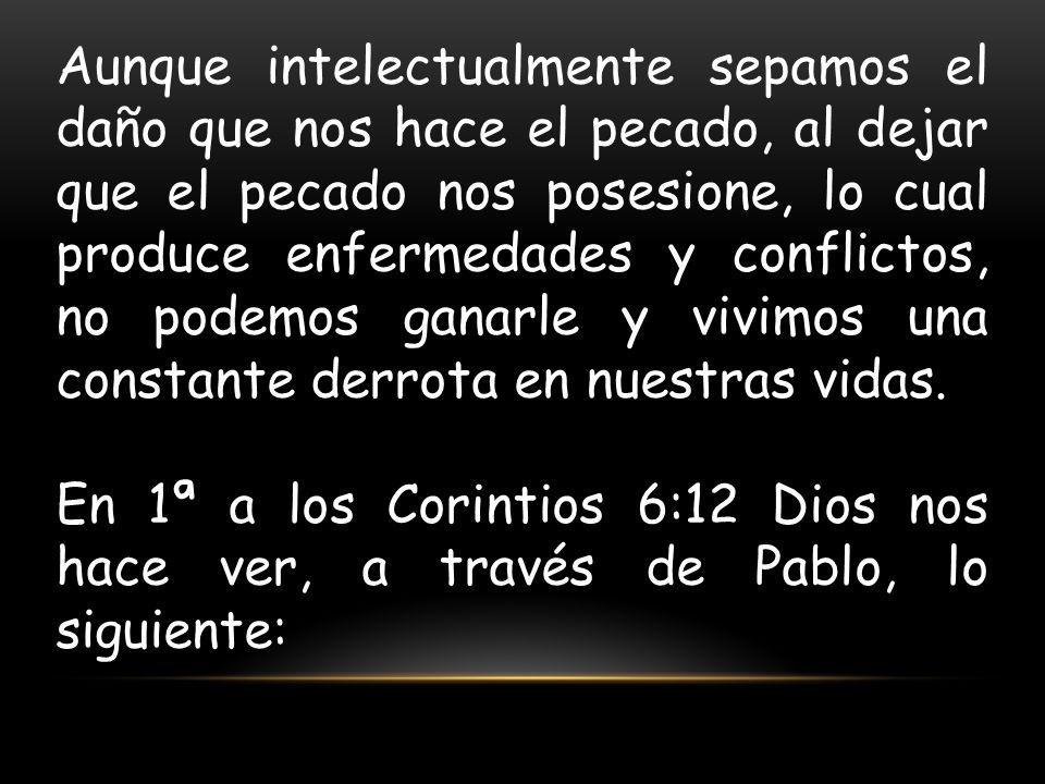 Aunque intelectualmente sepamos el daño que nos hace el pecado, al dejar que el pecado nos posesione, lo cual produce enfermedades y conflictos, no podemos ganarle y vivimos una constante derrota en nuestras vidas.