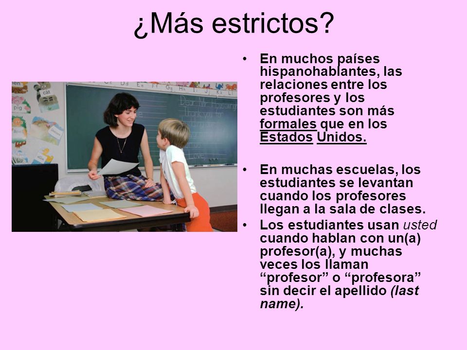 ¿Más estrictos En muchos países hispanohablantes, las relaciones entre los profesores y los estudiantes son más formales que en los Estados Unidos.