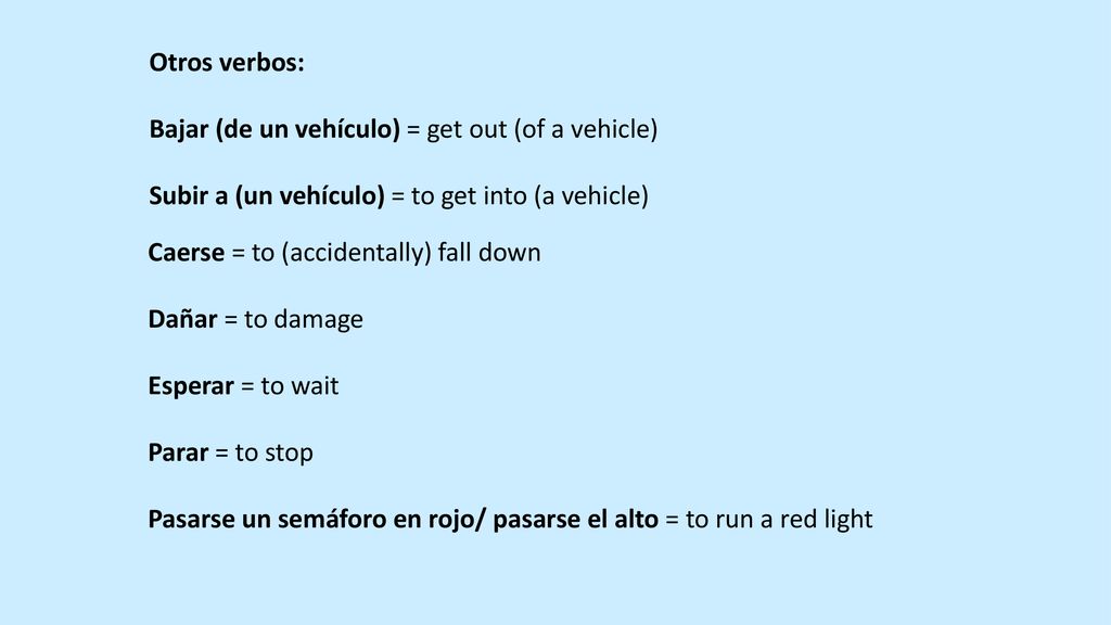 Otros verbos: Bajar (de un vehículo) = get out (of a vehicle) Subir a (un vehículo) = to get into (a vehicle)