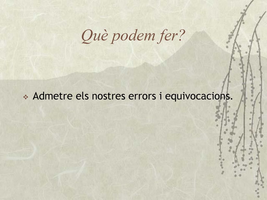 Què podem fer Admetre els nostres errors i equivocacions.