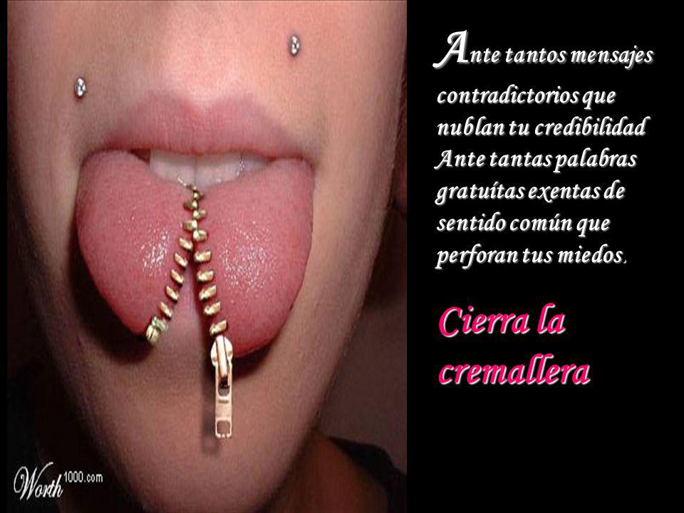 Ante tantos mensajes contradictorios que nublan tu credibilidad Ante tantas palabras gratuítas exentas de sentido común que perforan tus miedos.