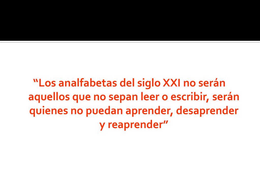 Los analfabetas del siglo XXI no serán aquellos que no sepan leer o escribir, serán quienes no puedan aprender, desaprender y reaprender