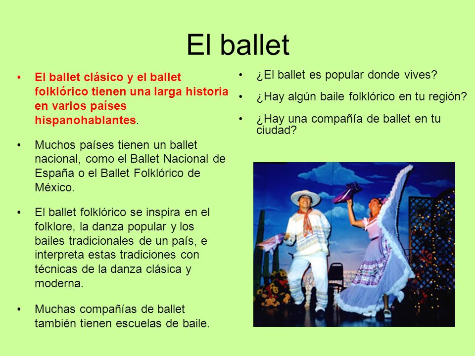 El ballet El ballet clásico y el ballet folklórico tienen una larga historia en varios países hispanohablantes.