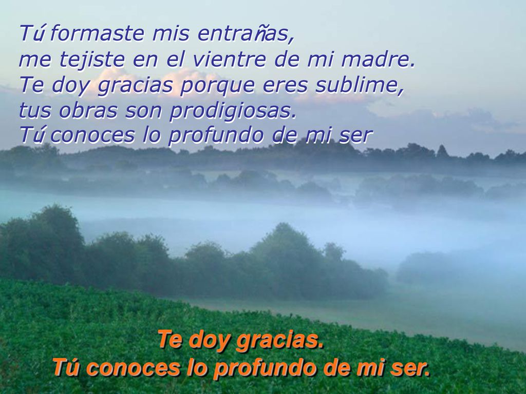 Te doy gracias. Tú conoces lo profundo de mi ser.