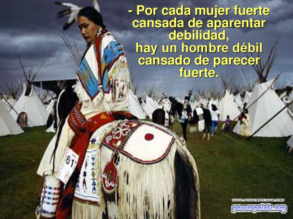 - Por cada mujer fuerte cansada de aparentar debilidad, hay un hombre débil cansado de parecer fuerte.