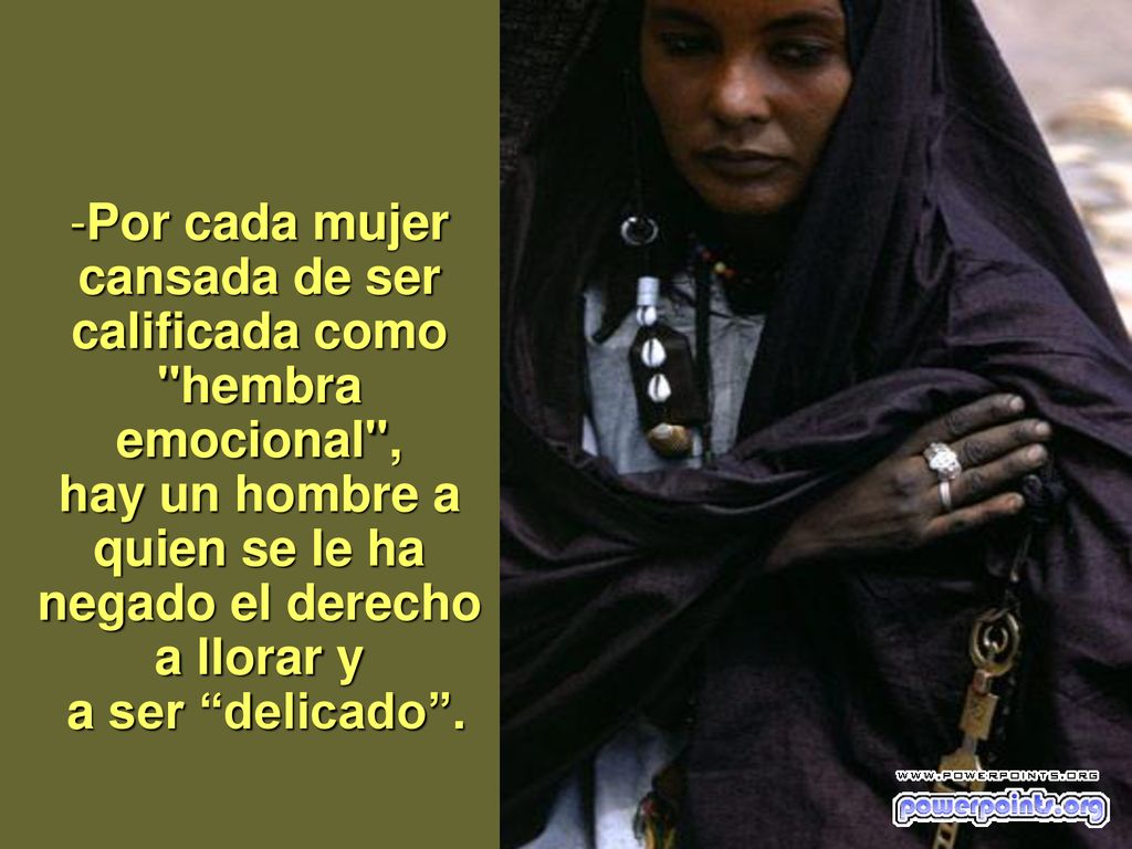 Por cada mujer cansada de ser calificada como hembra emocional , hay un hombre a quien se le ha negado el derecho a llorar y a ser delicado .