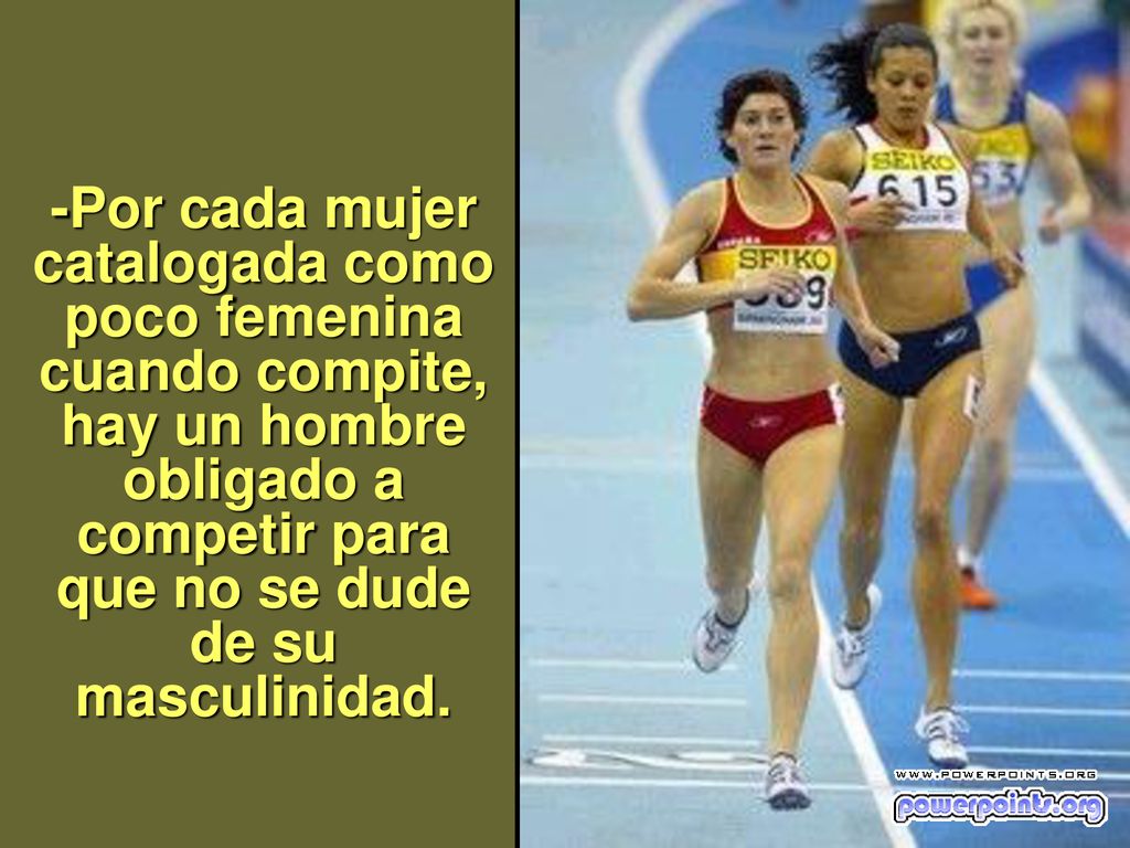-Por cada mujer catalogada como poco femenina cuando compite, hay un hombre obligado a competir para que no se dude de su masculinidad.