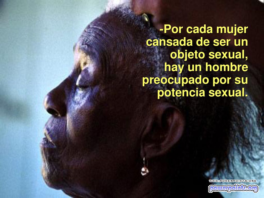 -Por cada mujer cansada de ser un objeto sexual, hay un hombre preocupado por su potencia sexual.