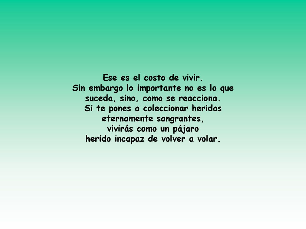 Ese es el costo de vivir. Sin embargo lo importante no es lo que suceda, sino, como se reacciona.