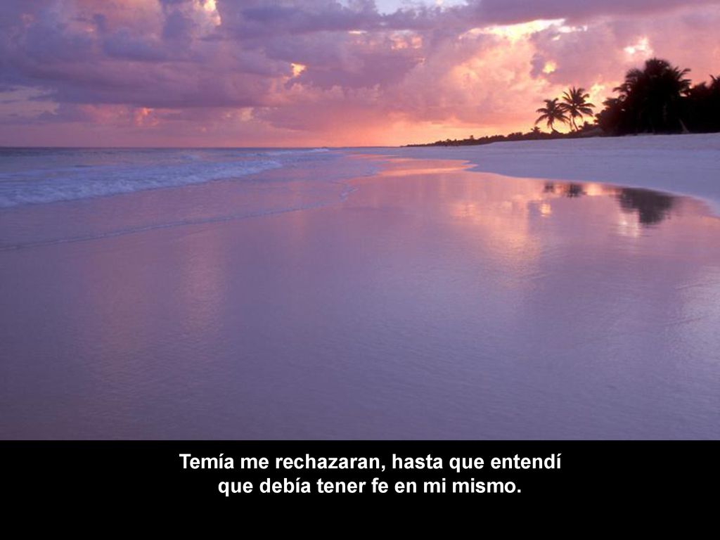 Temía me rechazaran, hasta que entendí que debía tener fe en mi mismo.