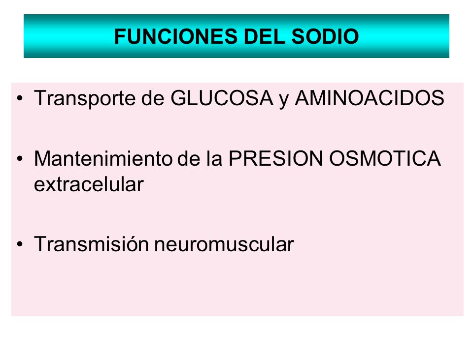 FUNCIONES DEL SODIO Transporte de GLUCOSA y AMINOACIDOS. Mantenimiento de la PRESION OSMOTICA extracelular.