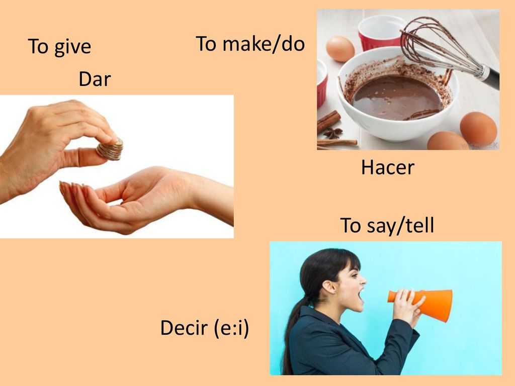 To give To make/do Dar Hacer To say/tell Decir (e:i)