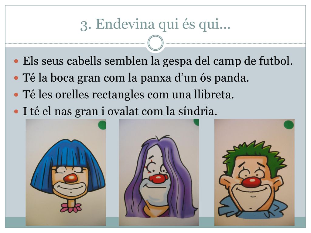 3. Endevina qui és qui… Els seus cabells semblen la gespa del camp de futbol. Té la boca gran com la panxa d’un ós panda.