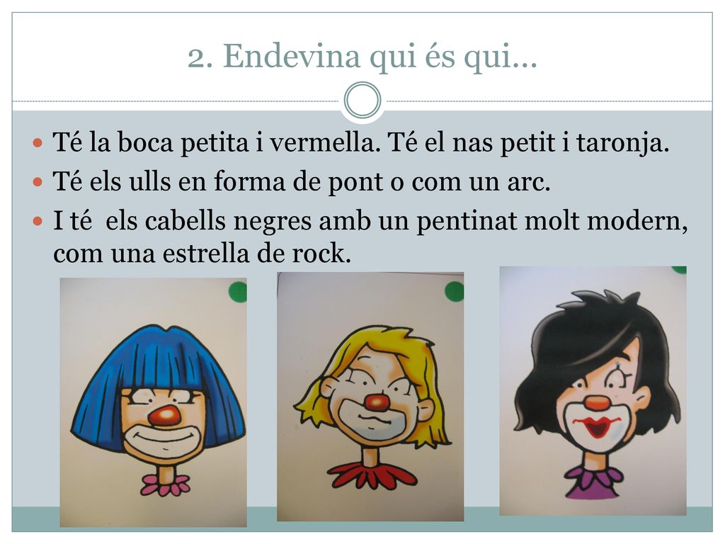 2. Endevina qui és qui… Té la boca petita i vermella. Té el nas petit i taronja. Té els ulls en forma de pont o com un arc.