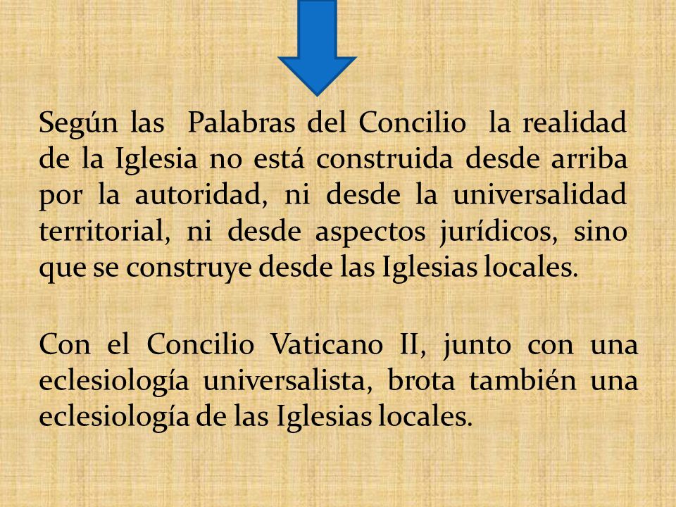 Según las Palabras del Concilio la realidad de la Iglesia no está construida desde arriba por la autoridad, ni desde la universalidad territorial, ni desde aspectos jurídicos, sino que se construye desde las Iglesias locales.