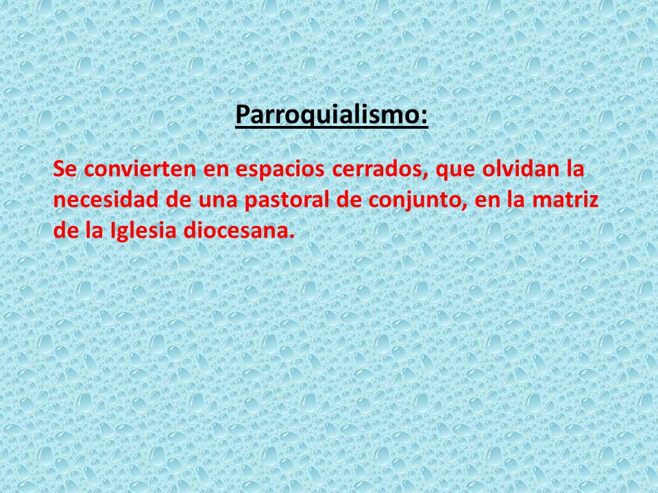 Parroquialismo: Se convierten en espacios cerrados, que olvidan la necesidad de una pastoral de conjunto, en la matriz de la Iglesia diocesana.