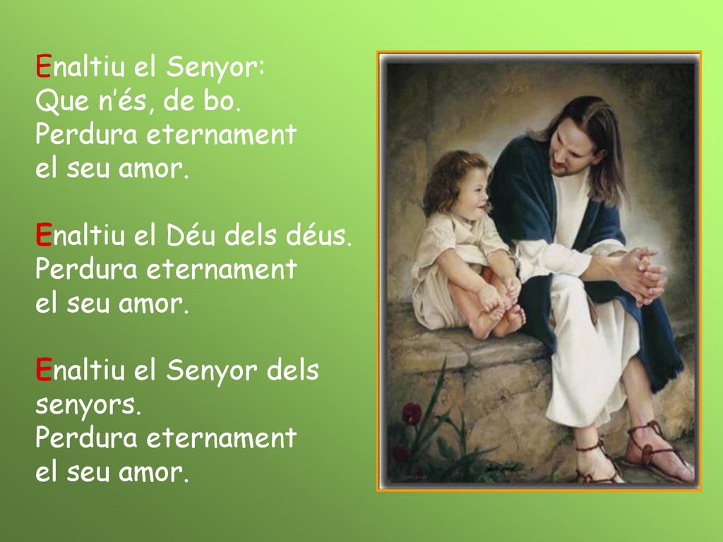 Enaltiu el Senyor: Que n’és, de bo. Perdura eternament.