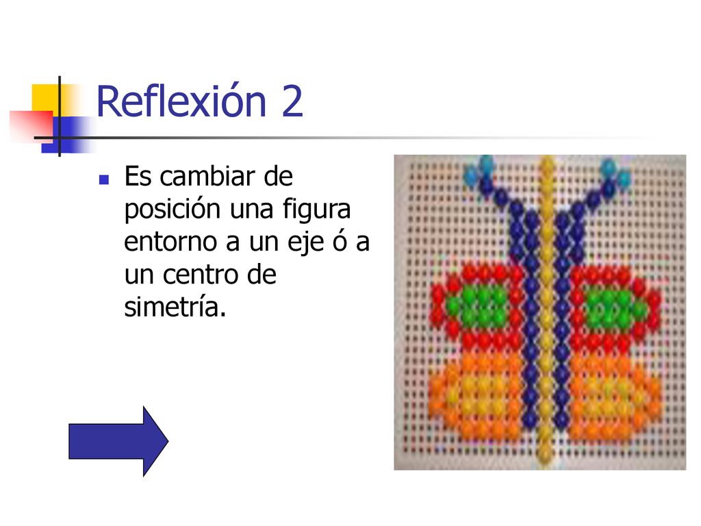 Reflexión 2 Es cambiar de posición una figura entorno a un eje ó a un centro de simetría.
