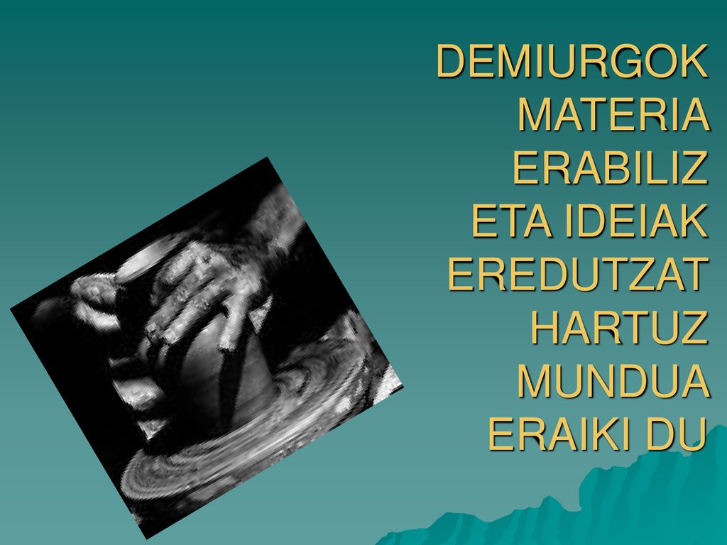 DEMIURGOK MATERIA ERABILIZ ETA IDEIAK EREDUTZAT HARTUZ MUNDUA ERAIKI DU