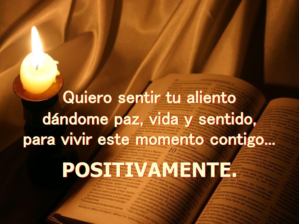 POSITIVAMENTE. Quiero sentir tu aliento dándome paz, vida y sentido,
