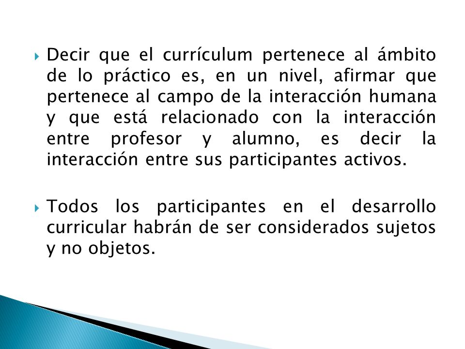 Decir que el currículum pertenece al ámbito de lo práctico es, en un nivel, afirmar que pertenece al campo de la interacción humana y que está relacionado con la interacción entre profesor y alumno, es decir la interacción entre sus participantes activos.