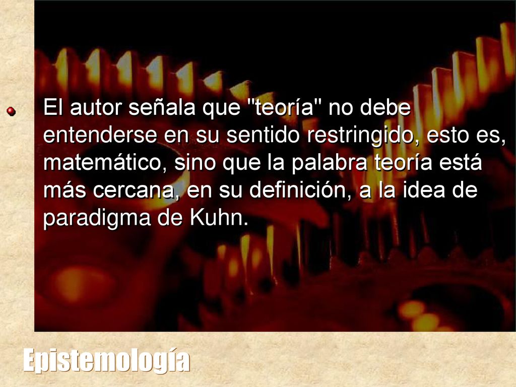 El autor señala que teoría no debe entenderse en su sentido restringido, esto es, matemático, sino que la palabra teoría está más cercana, en su definición, a la idea de paradigma de Kuhn.