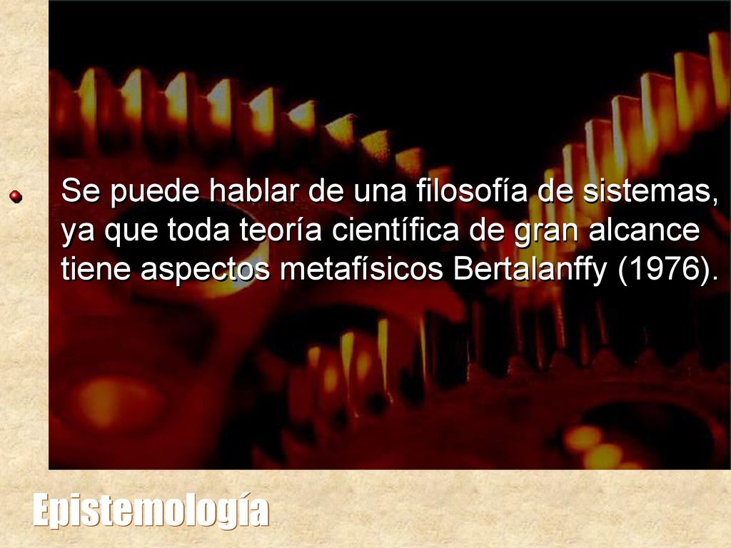 Se puede hablar de una filosofía de sistemas, ya que toda teoría científica de gran alcance tiene aspectos metafísicos Bertalanffy (1976).